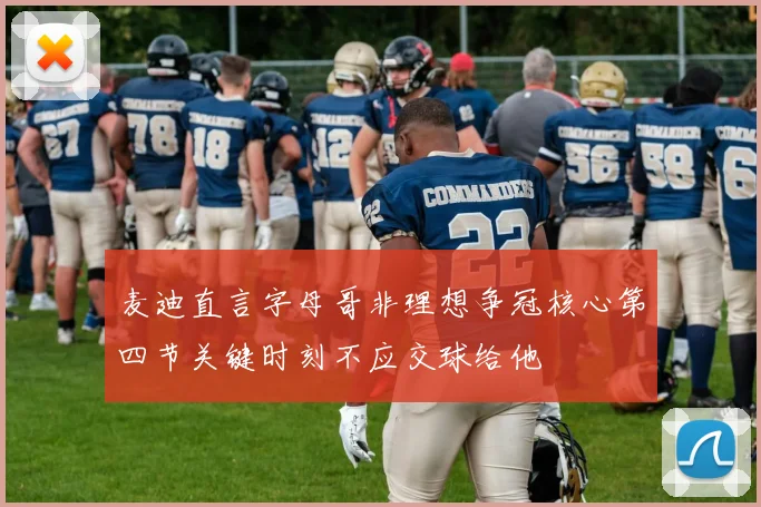 麦迪直言字母哥非理想争冠核心第四节关键时刻不应交球给他