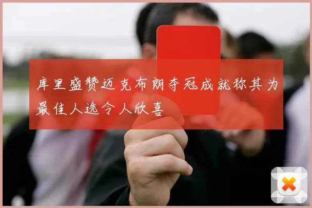 库里盛赞迈克布朗夺冠成就称其为最佳人选令人欣喜
