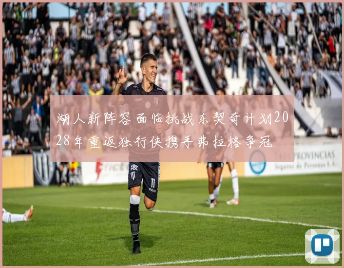 湖人新阵容面临挑战东契奇计划2028年重返独行侠携手弗拉格争冠