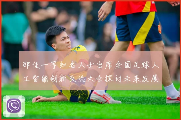 邵佳一等知名人士出席全国足球人工智能创新交流大会探讨未来发展方向