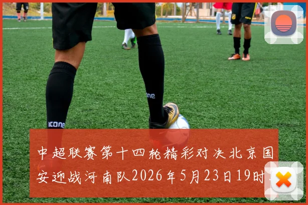 中超联赛第十四轮精彩对决北京国安迎战河南队2026年5月23日19时35分开赛